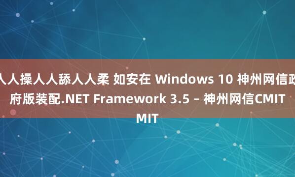 人人操人人舔人人柔 如安在 Windows 10 神州网信政府版装配.NET Framework 3.5 – 神州网信CMIT